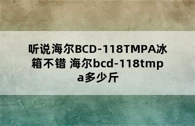 听说海尔BCD-118TMPA冰箱不错 海尔bcd-118tmpa多少斤